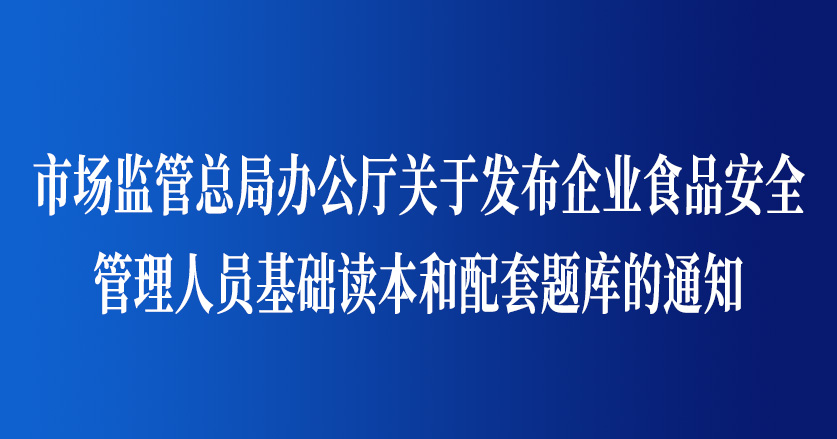 市場監管總局辦公廳關于發布企業食品安全  管理人員基礎讀本和配套題庫的通知